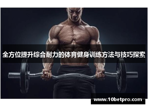 全方位提升综合耐力的体育健身训练方法与技巧探索