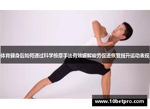 体育健身后如何通过科学按摩手法有效缓解疲劳促进恢复提升运动表现