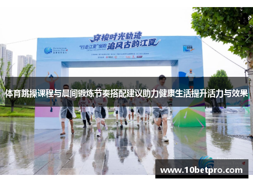 体育跳操课程与晨间锻炼节奏搭配建议助力健康生活提升活力与效果