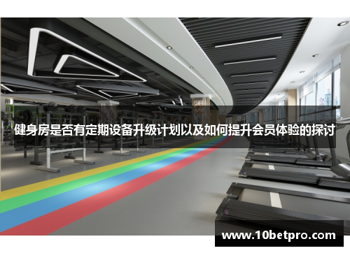 健身房是否有定期设备升级计划以及如何提升会员体验的探讨