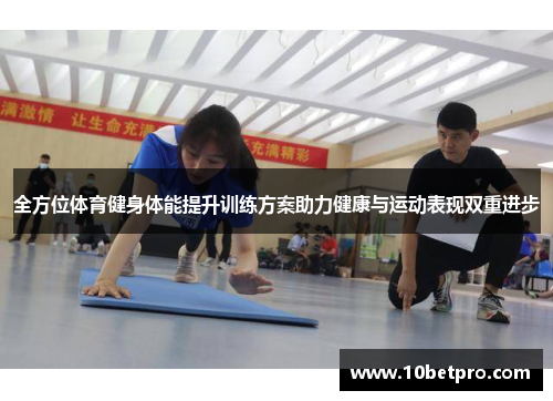 全方位体育健身体能提升训练方案助力健康与运动表现双重进步